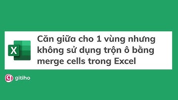 Căn giữa cho 1 vùng nhưng không sử dụng trộn ô bằng merge cells trong Excel