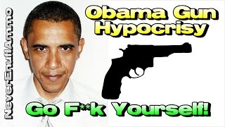 Obama's Gun Hypocrisy ..... Go F**k Yourself!