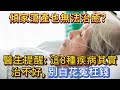 傾家蕩產也無法治癒 提醒 這八種疾病其實治不好 別白花冤枉錢 傾家蕩產也無法治癒 提醒 這八種疾病其實治不好 別白花冤枉錢