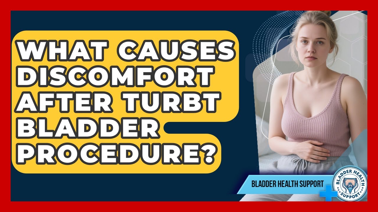 What Causes Discomfort After TURBT Bladder Procedure? - Bladder Health Support