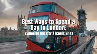 Best Ways to Spend a Day in London: Exploring the City&#39;s Iconic Sites