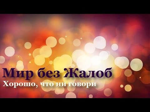 Мир без Жалоб. Хорошо, что ни говори