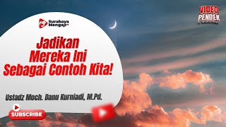 Jadikan Mereka Ini Sebagai Contoh Kita! - Ustadz Moch. Danu Kurniadi, M.Pd.