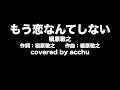 【歌ってみた】 もう恋なんてしない ： 槇原敬之 （covered by あっちゅ）