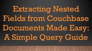Extracting Nested Fields from Couchbase Documents Made Easy: A Simple Query Guide