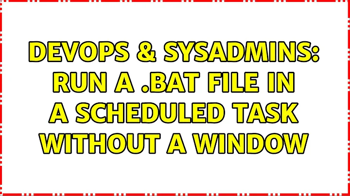 DevOps & SysAdmins: Run a .bat file in a scheduled task without a window (9 Solutions!!)
