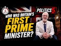 WHO WAS BRITAIN'S FIRST PRIME MINISTER AND HOW DID HE SHAPE BRITISH POLITICS? 