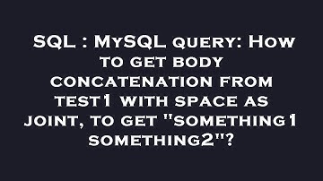 SQL : MySQL query: How to get body concatenation from test1 with space as joint, to get "something1