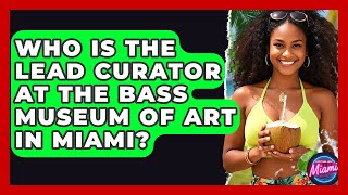 Who Is The Lead Curator At The Bass Museum Of Art In Miami? - Everything About Miami