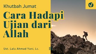 Cara Menghadapi Ujian Allah - Ustadz Lalu Ahmad Yani, Lc. - Khutbah Jumat