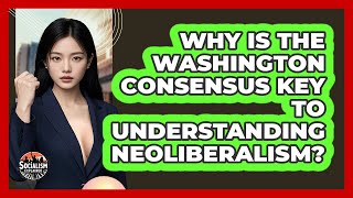 Why Is The Washington Consensus Key To Understanding Neoliberalism? - Socialism Explained