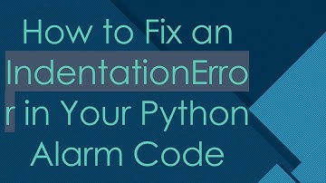 How to Fix an IndentationError in Your Python Alarm Code