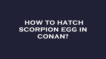 How to hatch scorpion egg in conan?
