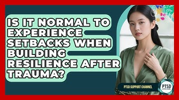 Is It Normal To Experience Setbacks When Building Resilience After Trauma? - PTSD Support Channel