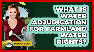 What Is Water Adjudication For Farmland Water Rights? - Farm Wealth Network