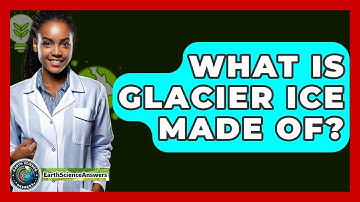 What Is Glacier Ice Made Of? - Earth Science Answers