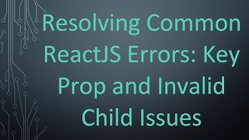 Resolving Common ReactJS Errors: Key Prop and Invalid Child Issues