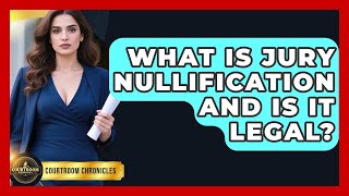 What Is Jury Nullification And Is It Legal? - Courtroom Chronicles