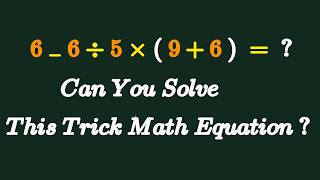 Can You Solve This Trick Math Equation  6 - 6 ÷ 5 × (9+6) = 