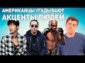 УГАДАЙ АКЦЕНТ! *реакция американцев*