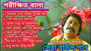 Parikhit Bala old songs || পরীক্ষিত বালার সেরা বাউল গান || Nonstop Bangla Baul song