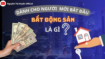 BẤT ĐỘNG SẢN LÀ GÌ? - DÀNH CHO NGƯỜI MỚI BẮT ĐẦU || Huyen2000