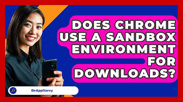 Does Chrome Use A Sandbox Environment For Downloads? - Be App Savvy