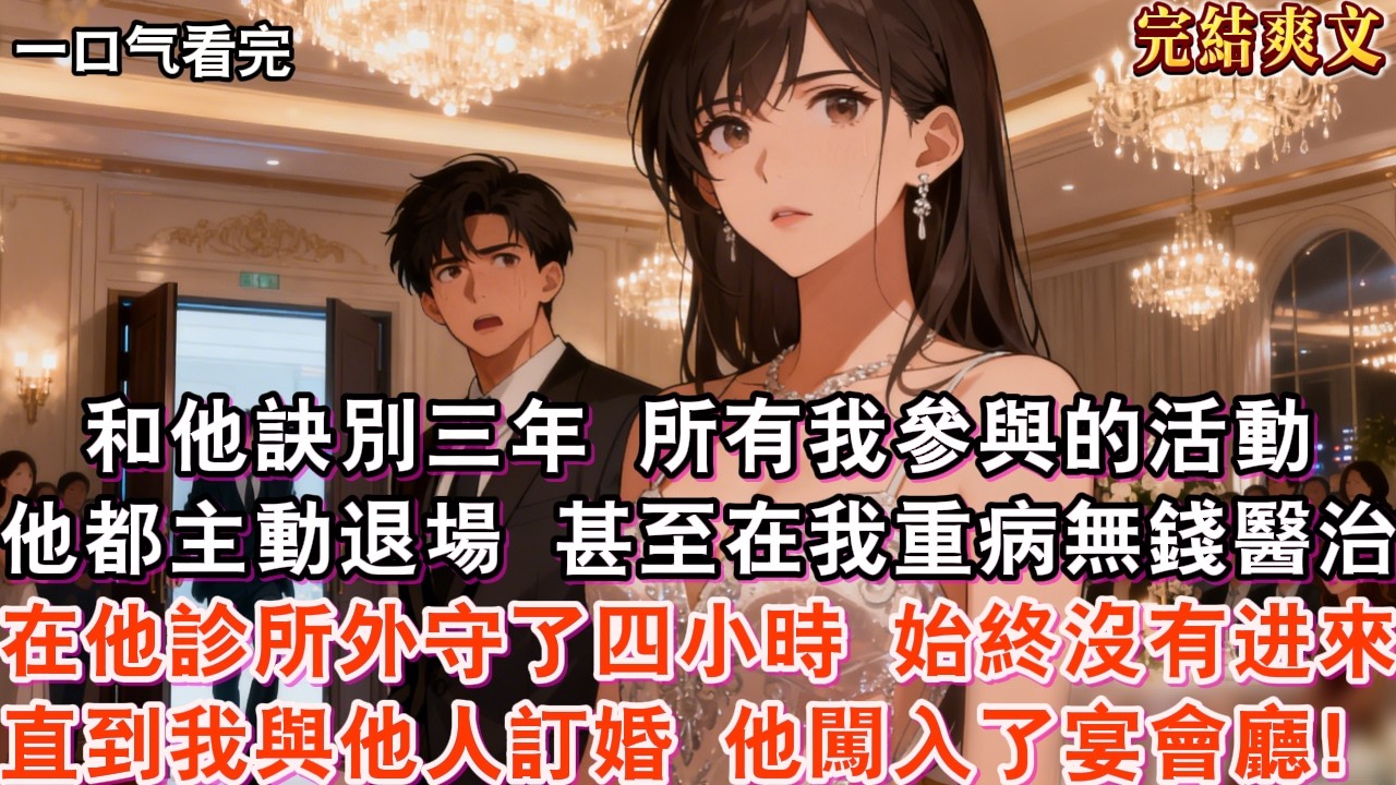 【完結】和他訣別三年，所有我參與的活動，他都主動退場。所有提我的名字，都成了他的禁語。甚至在我重病無錢醫治，在他診所外守了四小時，他始終沒有进來。直到我與他人訂婚之時，他闖入了宴會廳。