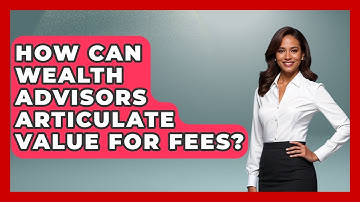 How Can Wealth Advisors Articulate Value For Fees? - Wealth Advisor Success Hub