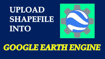How to Upload Shapefile into Google Earth Engine