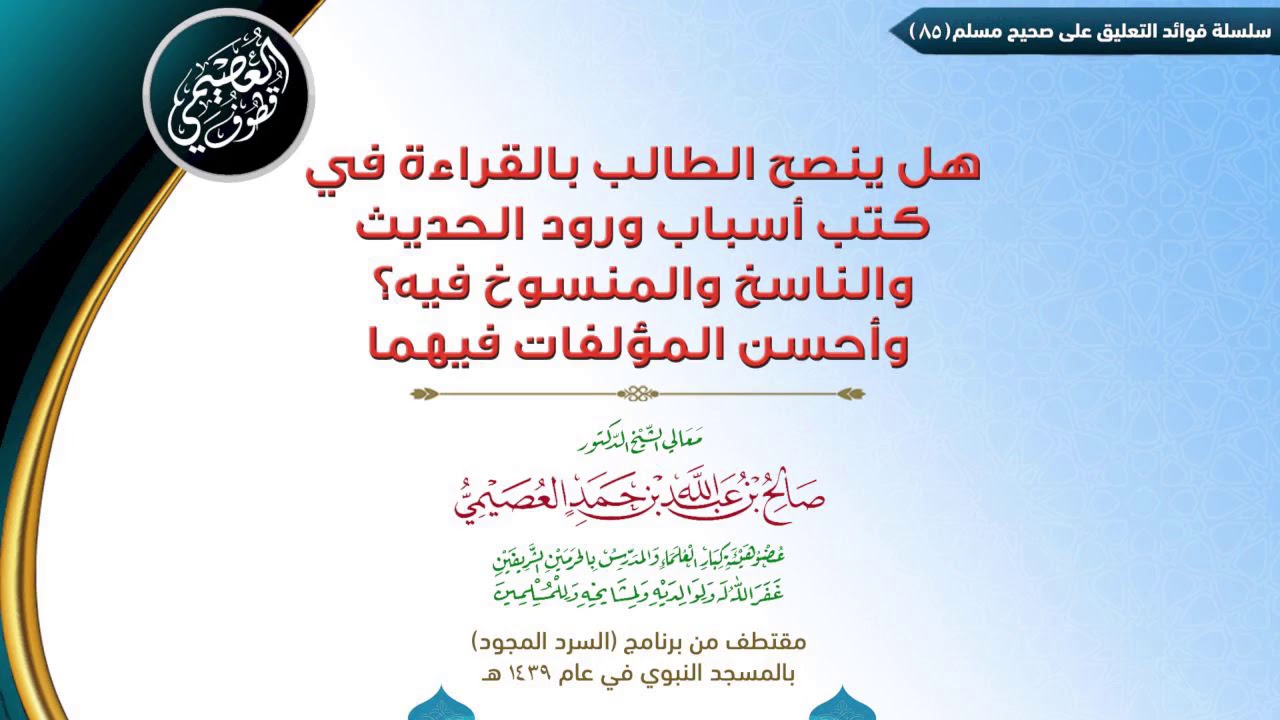 85 هل ينصح الطالب بالقراءة في كتب أسباب ورود الحديث والناسخ والمنسوخ فيه؟ وأحسن المؤلفات فيهما