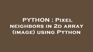 PYTHON : Pixel neighbors in 2d array (image) using Python