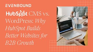 HubSpot CMS vs. WordPress: Why HubSpot Builds Better Websites for B2B Growth