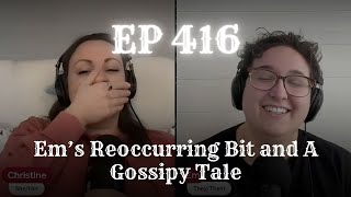 EP 416: Em’s Reoccurring Bit and A Gossipy Tale