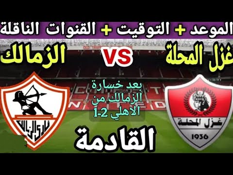 موعد وتوقيت مباراة الزمالك و المحله فى الجولة العاشرة من دوري نايل والقنوات الناقله