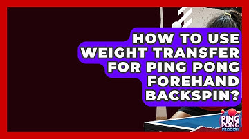 How To Use Weight Transfer For Ping Pong Forehand Backspin? - Ping Pong Prodigy