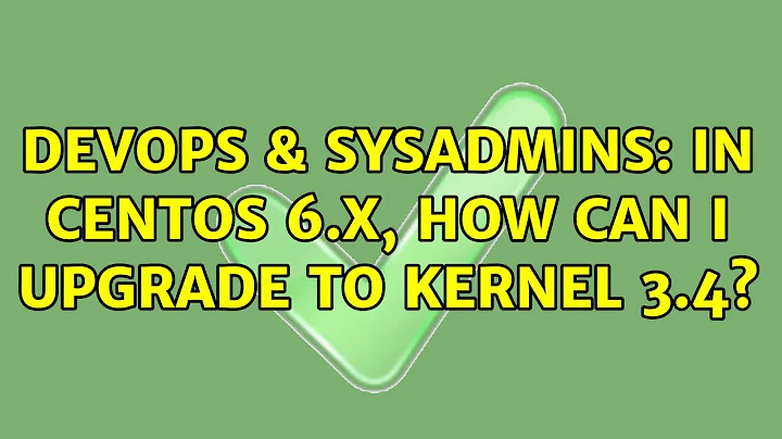 DevOps & SysAdmins: In CentOS 6.x, how can I upgrade to Kernel 3.4? (4 Solutions!!)