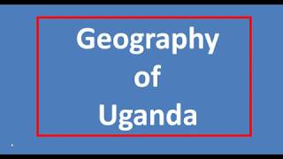 GEOGRAPHY OF UGANDA