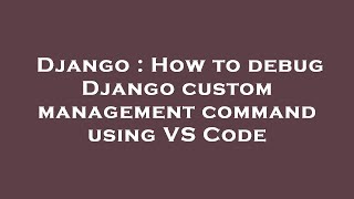 Django : How to debug Django custom management command using VS Code