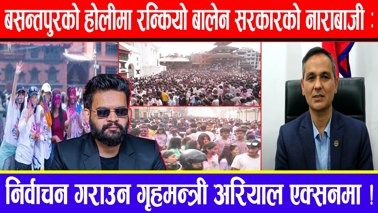 बसन्तपुरको होलीमा रन्कियो बालेन सरकारको नाराबाजी : निर्वाचन गराउन गृहमन्त्री अरियाल एक्सनमा !