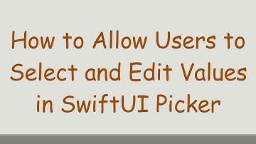 How to Allow Users to Select and Edit Values in SwiftUI Picker