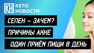 Кето диета. Бонусы приема селена. Причины акне. Один прием пищи в день. Кето диета. Бонусы приема селена. Причины акне. Один прием пищи в день.