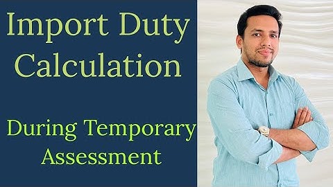 Import Duty Calculation During Temporary Assessment | Bangladesh Customs
