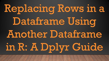Replacing Rows in a Dataframe Using Another Dataframe in R: A Dplyr Guide
