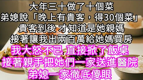 大年三十做了十个菜弟媳说“晚上有贵客，得30个菜”贵客到后 才知道是她亲妈接着让我出两百万给她妈买房! 我直接掀了饭桌接着把她们送医院#心书时光 #为人处事 #生活经验 #情感故事 #唯美频道 #爽文 - 天天要闻