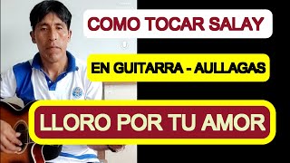 🔥Como tocar SALAY en guitarra Aullagas LLORO POR TU AMOR🔥