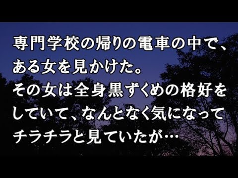 【修羅場　洒落怖】専門学校の帰りの電車の中で、ある女を見かけた。その女は全身黒ずくめの格好をしていて、なんとなく気になってチラチラと見ていたが…【修羅場・洒落怖のぞき見チャンネル】
