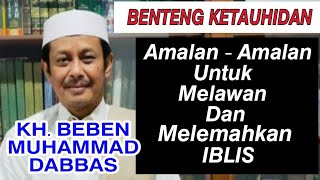 Amalan - Amalan Untuk Melawan Dan Melemahkan IBLIS. -|| KH. BEBEN MUHAMMAD DABBAS