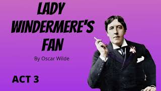 Lady Windermere's Fan by Oscar Wilde (Act 3)