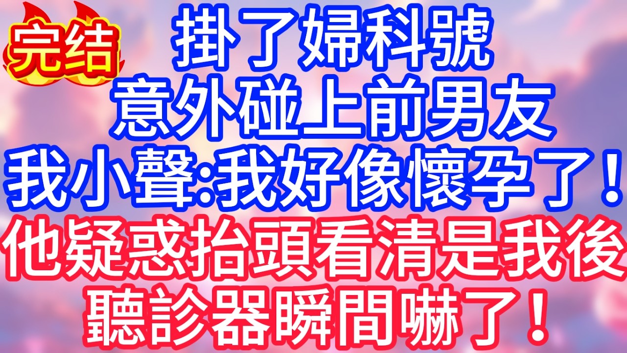 【情感故事】掛了婦科號，意外碰上前男友，我弱弱開口：我好像懷孕了！他疑惑抬頭，看清是我後，聽診器瞬間嚇了！#故事 #人生哲理